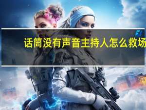 话筒没有声音主持人怎么救场（话筒没有声音怎么办）