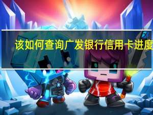 该如何查询广发银行信用卡进度呢