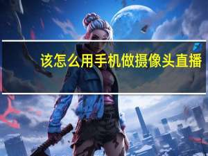 该怎么用手机做摄像头直播