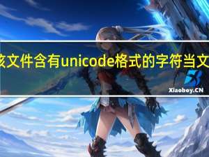 该文件含有unicode格式的字符当文件保存（该文件含有unicode格式的字符）