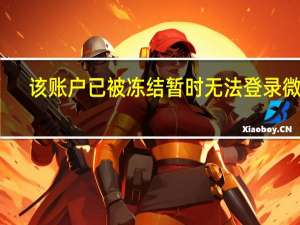 该账户已被冻结 暂时无法登录微信（该账户已被冻结 暂时无法登录）