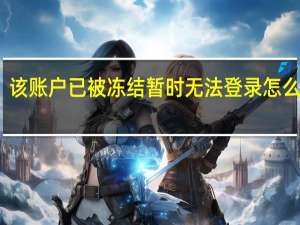 该账户已被冻结暂时无法登录怎么回事（该账户已被冻结暂时无法登录）