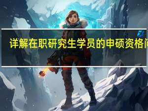 详解在职研究生学员的申硕资格问题