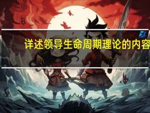 详述领导生命周期理论的内容（简述领导生命周期理论的内容）
