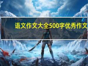 语文作文大全500字优秀作文（语文作文大全500字）