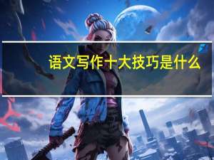 语文写作十大技巧是什么