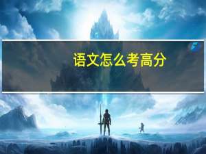 语文怎么考高分（语文该怎样学才能考高分）