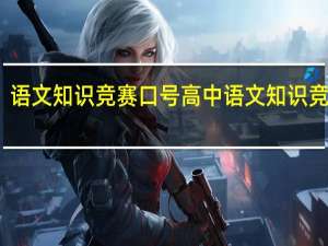 语文知识竞赛口号 高中语文知识竞赛题