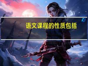 语文课程的性质包括（语文课程的性质是什么）