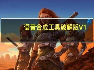 语音合成工具破解版 V1.0 免费版（语音合成工具破解版 V1.0 免费版功能简介）