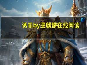 诱罪by墨麒麟在线阅读（诱罪by墨麒麟在线阅读）