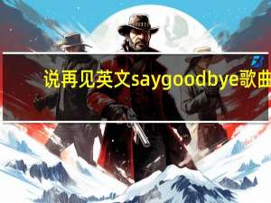 说再见英文say goodbye歌曲（说再见英文）