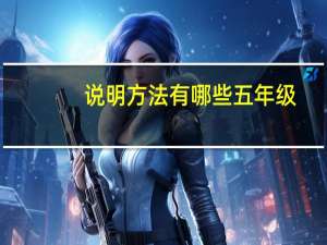 说明方法有哪些五年级（说明方法有哪些）