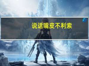 说话嘴皮不利索,这一招很管用