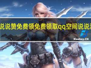 说说赞免费领 免费领取qq空间说说浏览量(qq空间说说赞免费领取10个)