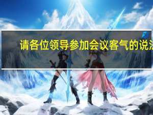 请各位领导参加会议客气的说法