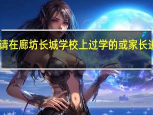 请在廊坊长城学校上过学的或家长进来30