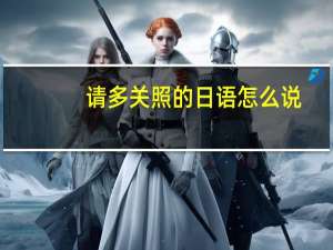 请多关照的日语怎么说