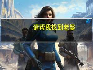 请帮我找到老婆（妻子帮我找老婆）