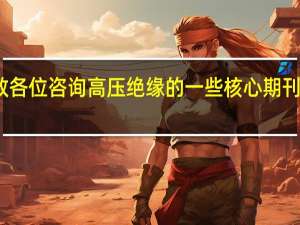 请教各位咨询高压绝缘的一些核心期刊都有什么