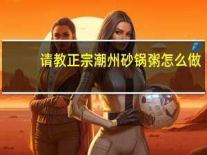 请教正宗潮州砂锅粥怎么做