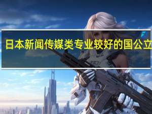 请教！日本新闻传媒类专业较好的国公立大学有哪些