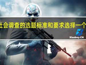 请根据社会调查的选题标准和要求选择一个社会调查题目（根据你熟悉的某一社会问题 拟定一个详细的调查提纲）