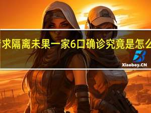 请求隔离未果 一家6口确诊 究竟是怎么回事呢？