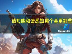 请知晓和请悉知哪个会更好些