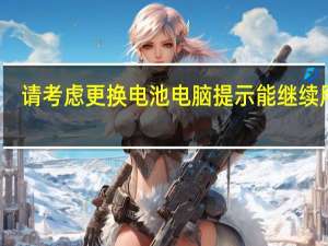 请考虑更换电池 电脑提示能继续用吗（请考虑更换电池）