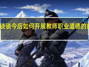 请谈谈今后如何开展教师职业道德的自我修养？