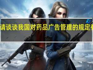 请谈谈我国对药品广告管理的规定有哪些