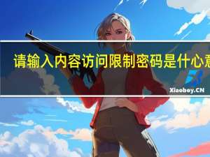 请输入内容访问限制密码是什心意思（请输入内容）