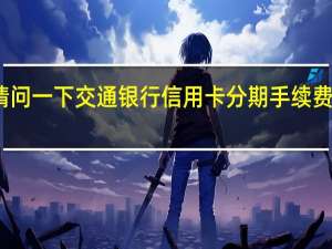 请问一下交通银行信用卡分期手续费怎么算