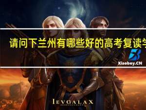 请问下兰州有哪些好的高考复读学校