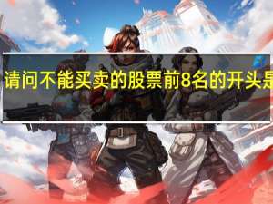 请问不能买卖的股票前8名的开头是什么？