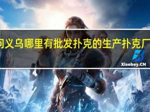 请问义乌哪里有批发扑克的 生产扑克厂家哪里有