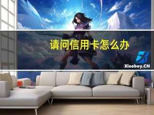 请问信用卡怎么办