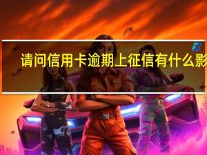 请问信用卡逾期上征信有什么影响
