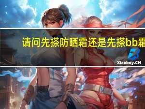 请问先搽防晒霜还是先搽bb霜