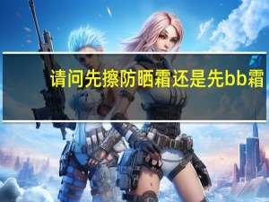 请问先擦防晒霜还是先bb霜