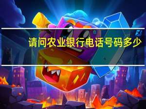 请问农业银行电话号码多少（请问农业银行的电话是多少）
