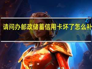 请问办邮政储蓄信用卡坏了怎么补办呢