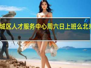 请问北京东城区人才服务中心周六日上班么 北京市人才服务中心