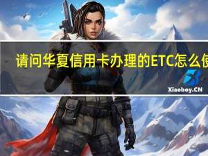 请问华夏信用卡办理的ETC怎么使用