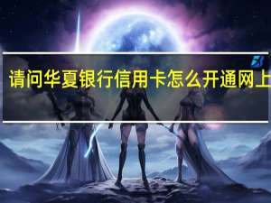 请问华夏银行信用卡怎么开通网上支付