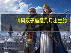 请问双子座是几月出生的