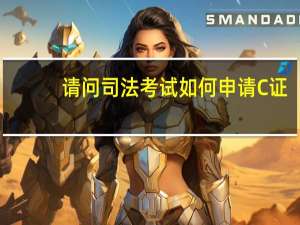 请问司法考试如何申请C证