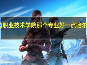 请问哈尔滨电力职业技术学院那个专业好一点 哈尔滨电力职业技术学院