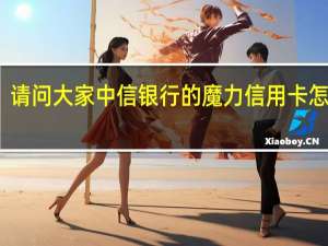 请问大家中信银行的魔力信用卡怎么样